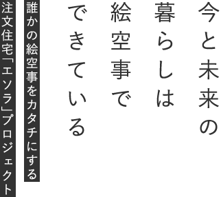 今と未来の暮らしは絵空事でできている.誰かの絵空事をカタチにする注文住宅「エソラ」プロジェクト