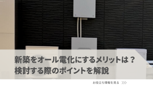 新築をオール電化にするメリットは？検討する際のポイントを解説