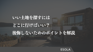 いい土地を探すにはどこに行けばいい？後悔しないためのポイントを解説