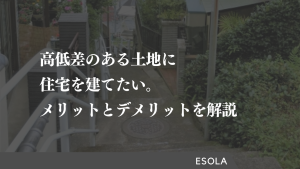 高低差のある土地に住宅を建てたい｜メリットとデメリットを解説