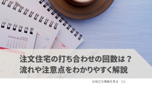 注文住宅の打ち合わせの回数は？流れや注意点をわかりやすく解説