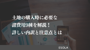 土地の購入時に必要な諸費用9種を解説！詳しい内訳と注意点とは