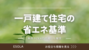 一戸建て住宅の省エネ基準｜条件やZEHとの違いについても解説