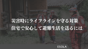災害時のライフラインを守る対策とは？住宅で安心して避難生活を送るために
