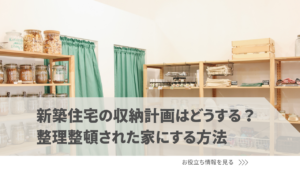 新築住宅の収納計画はどうしたらいい？整理整頓された家で快適に暮らす方法