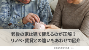 老後の家は建て替えるのが正解？リノベ・賃貸との違いもあわせて紹介