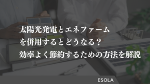 太陽光発電とエネファームを併用するとどうなる？効率よく節約するための方法を解説