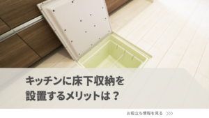 キッチンに床下収納を設置するメリットは？注意点や活用アイデアまで紹介
