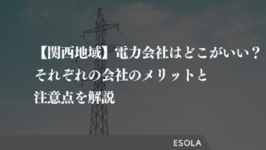 【関西地域】電力会社はどこがいい？それぞれの会社のメリットと注意点を解説