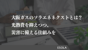 大阪ガスのソラエネネクストとは？光熱費を抑えつつ、災害に備える仕組みを