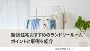 新築住宅におすすめのランドリールーム｜ポイントと事例を紹介