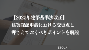 【2025年建築基準法改正】建築確認申請における変更点と押さえておくべきポイントを解説